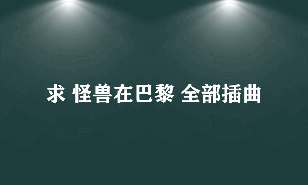 求 怪兽在巴黎 全部插曲