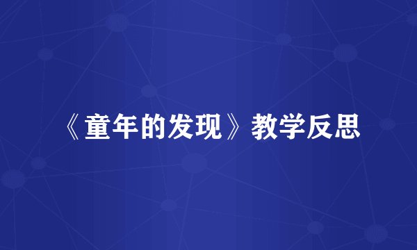 《童年的发现》教学反思