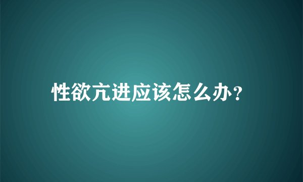 性欲亢进应该怎么办？