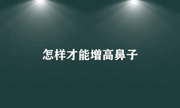 怎样才能增高鼻子