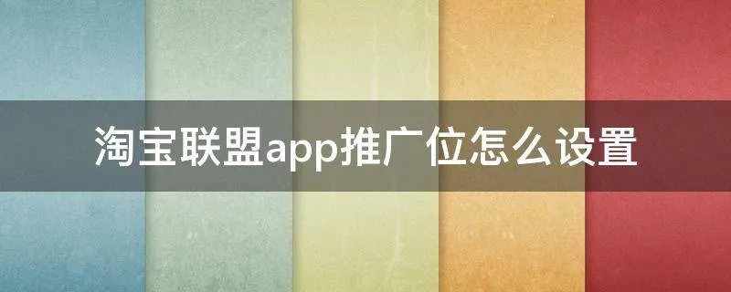 淘宝联盟app推广位怎么设置