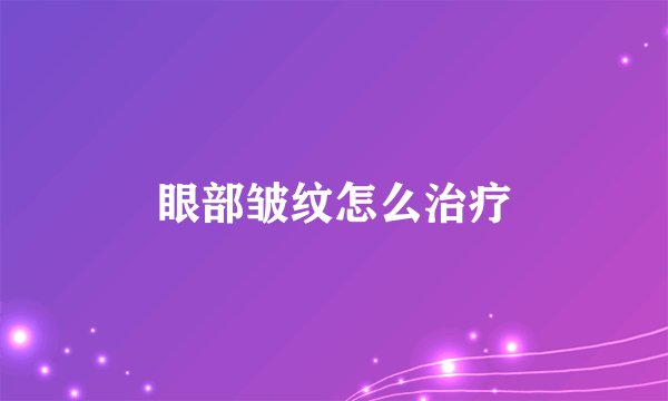 眼部皱纹怎么治疗