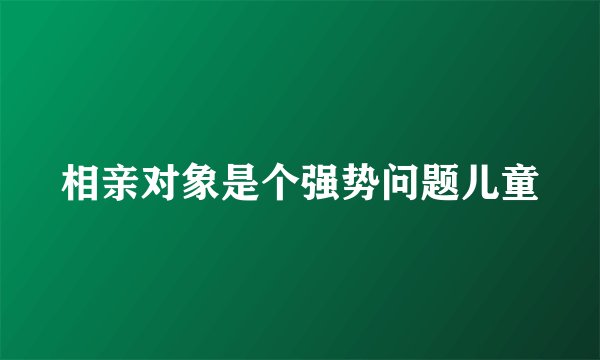 相亲对象是个强势问题儿童