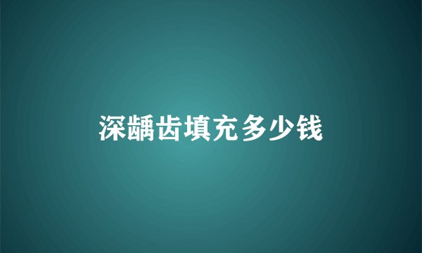 深龋齿填充多少钱
