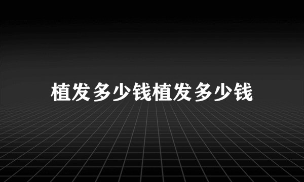 植发多少钱植发多少钱