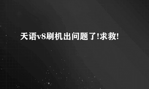 天语v8刷机出问题了!求救!