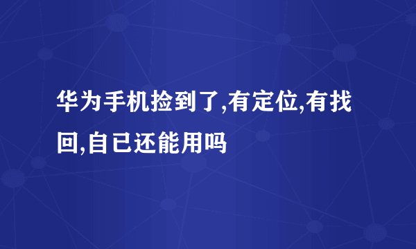 华为手机捡到了,有定位,有找回,自已还能用吗