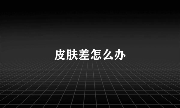 皮肤差怎么办