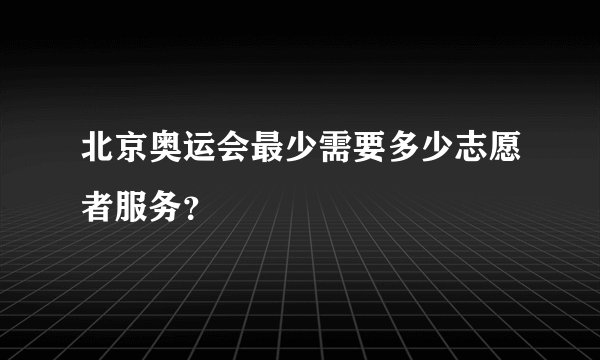 北京奥运会最少需要多少志愿者服务？