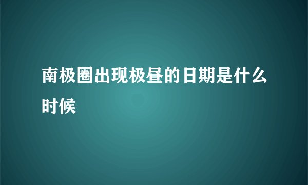 南极圈出现极昼的日期是什么时候
