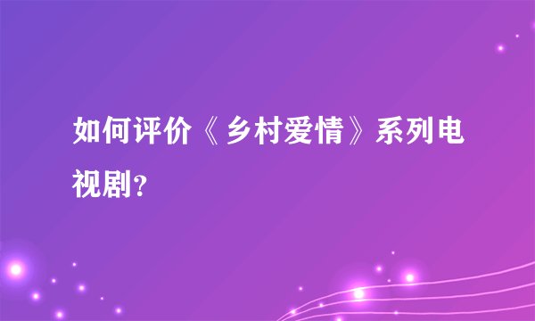 如何评价《乡村爱情》系列电视剧？