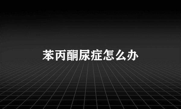 苯丙酮尿症怎么办