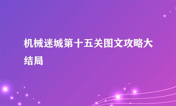 机械迷城第十五关图文攻略大结局