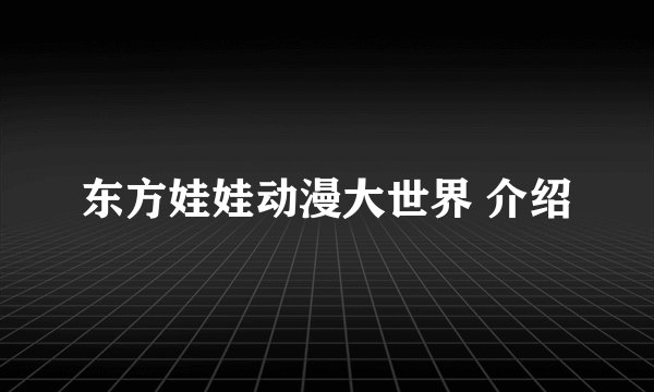 东方娃娃动漫大世界 介绍