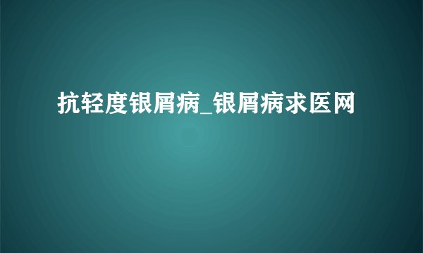 抗轻度银屑病_银屑病求医网