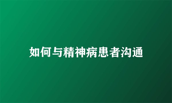如何与精神病患者沟通