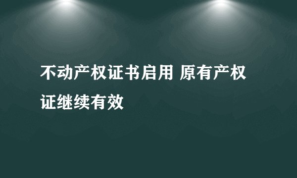 不动产权证书启用 原有产权证继续有效