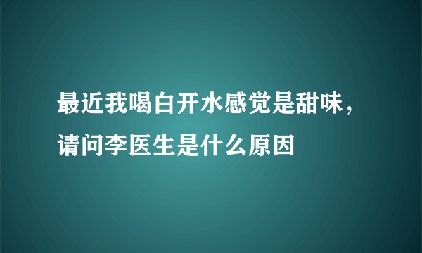 最近我喝白开水感觉是甜味，请问李医生是什么原因