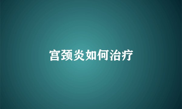 宫颈炎如何治疗
