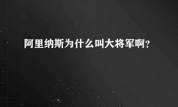 阿里纳斯为什么叫大将军啊？