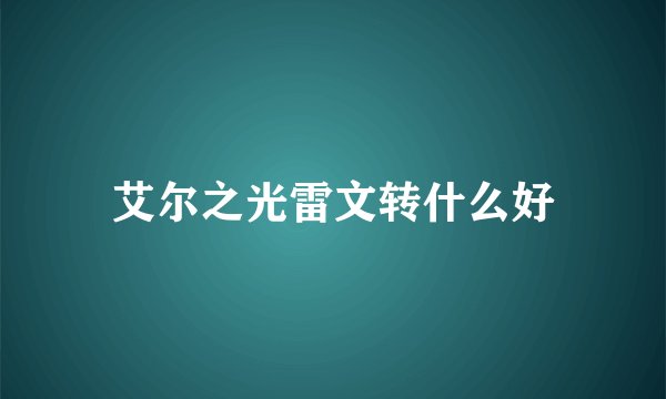 艾尔之光雷文转什么好