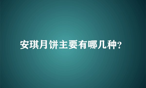 安琪月饼主要有哪几种？