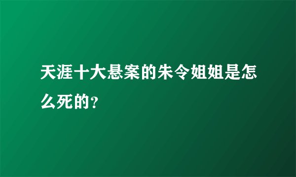 天涯十大悬案的朱令姐姐是怎么死的？
