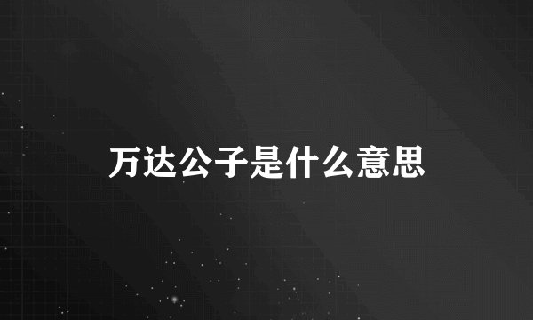 万达公子是什么意思