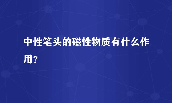 中性笔头的磁性物质有什么作用？