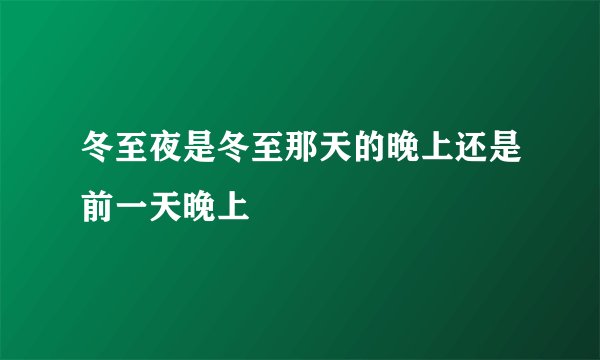 冬至夜是冬至那天的晚上还是前一天晚上