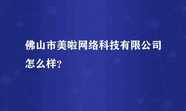佛山市美啦网络科技有限公司怎么样？