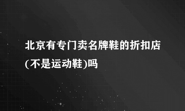 北京有专门卖名牌鞋的折扣店(不是运动鞋)吗