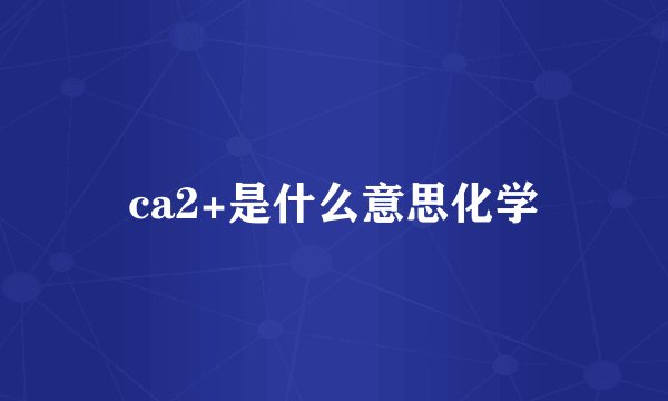 ca2+是什么意思化学