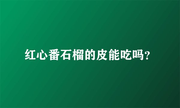 红心番石榴的皮能吃吗？
