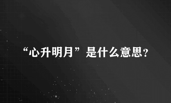 “心升明月”是什么意思?