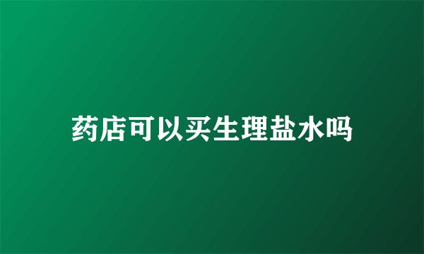 药店可以买生理盐水吗