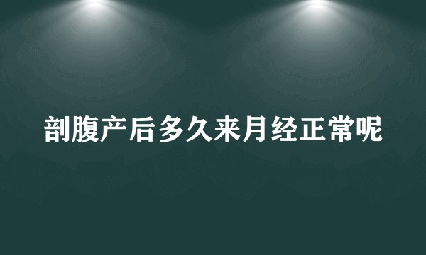 剖腹产后多久来月经正常呢