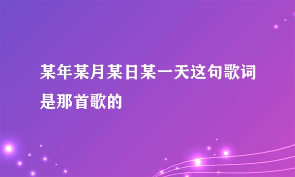 某年某月某日某一天这句歌词是那首歌的