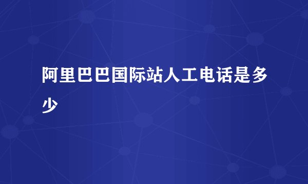 阿里巴巴国际站人工电话是多少