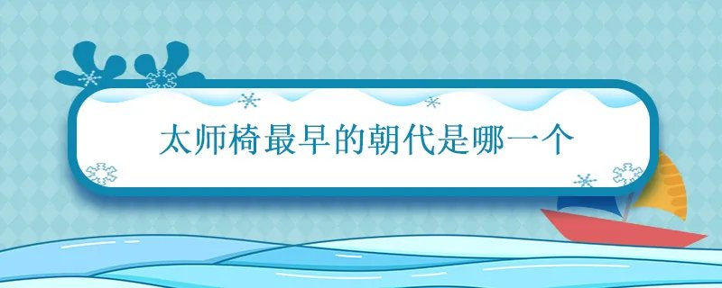 太师椅最早的朝代是哪一个 太师椅最早的朝代