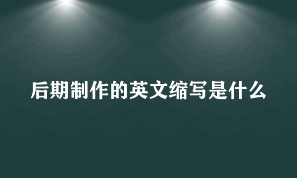 后期制作的英文缩写是什么
