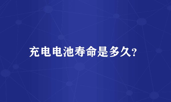 充电电池寿命是多久？
