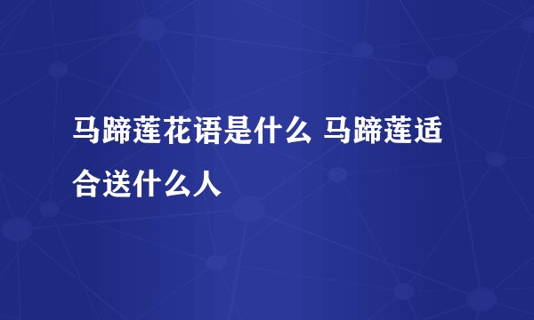 马蹄莲花语是什么 马蹄莲适合送什么人
