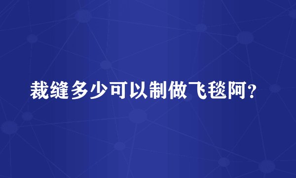 裁缝多少可以制做飞毯阿？