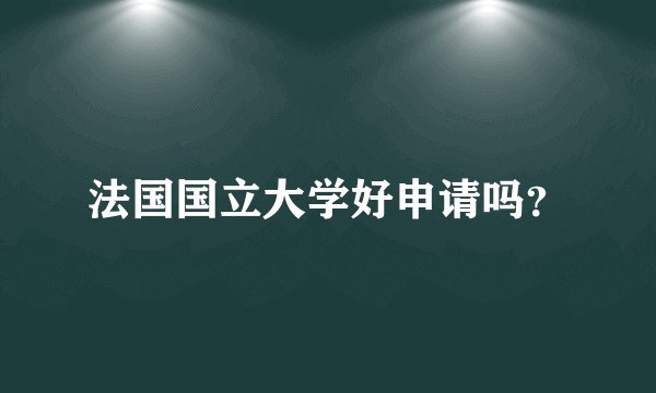 法国国立大学好申请吗？