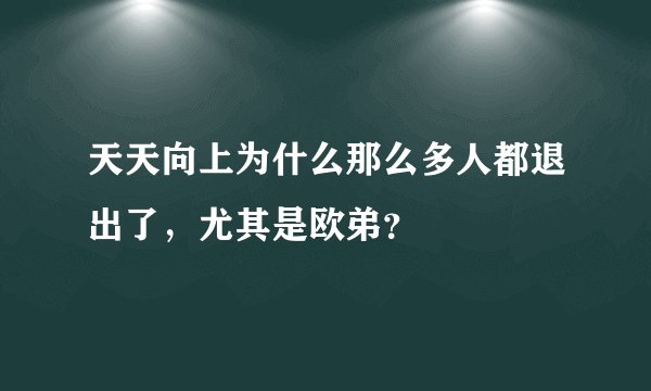 天天向上为什么那么多人都退出了，尤其是欧弟？