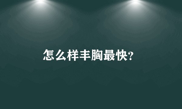 怎么样丰胸最快？