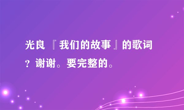 光良 『我们的故事』的歌词？谢谢。要完整的。