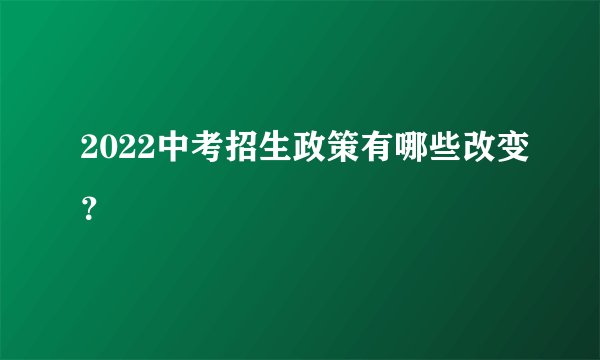 2022中考招生政策有哪些改变?
