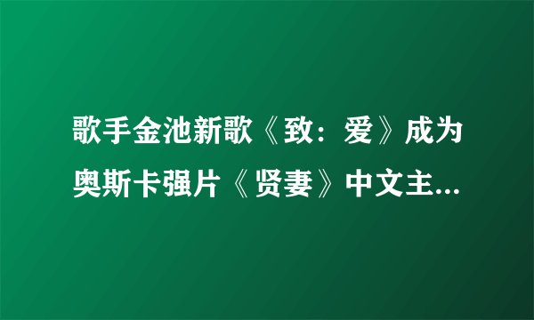 歌手金池新歌《致:爱》成为奥斯卡强片《贤妻》中文主题曲。让你来评论她的唱功?